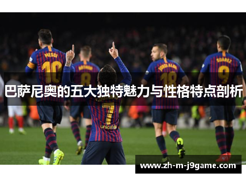 巴萨尼奥的五大独特魅力与性格特点剖析 巴萨尼奥的五大独特魅力与性格特点剖析