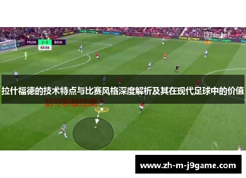 拉什福德的技术特点与比赛风格深度解析及其在现代足球中的价值