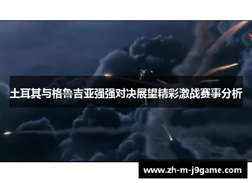 土耳其与格鲁吉亚强强对决展望精彩激战赛事分析 土耳其与格鲁吉亚强强对决展望精彩激战赛事分析