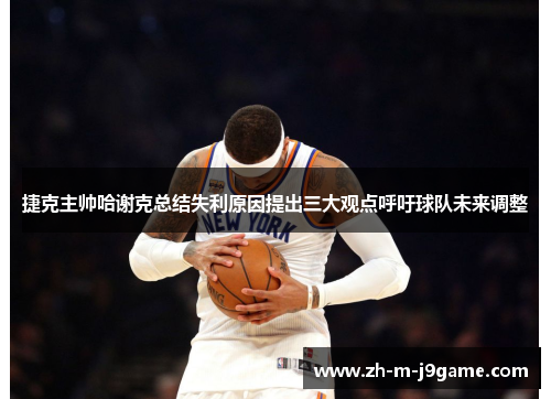 捷克主帅哈谢克总结失利原因提出三大观点呼吁球队未来调整