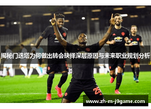 揭秘门迭塔为何做出转会抉择深层原因与未来职业规划分析