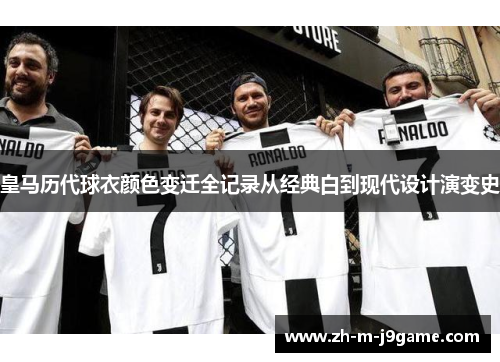 皇马历代球衣颜色变迁全记录从经典白到现代设计演变史 皇马历代球衣颜色变迁全记录从经典白到现代设计演变史