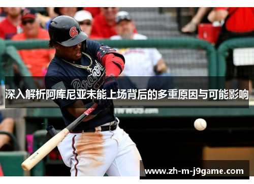 深入解析阿库尼亚未能上场背后的多重原因与可能影响