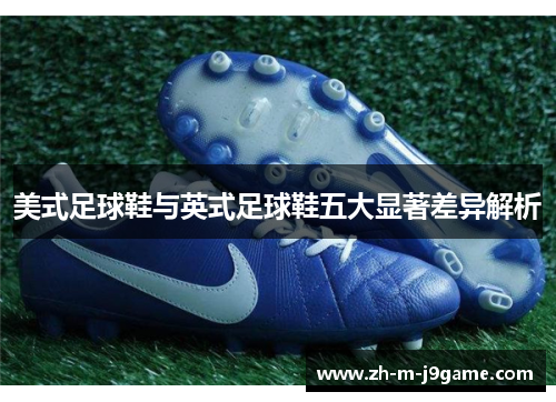 美式足球鞋与英式足球鞋五大显著差异解析 美式足球鞋与英式足球鞋五大显著差异解析