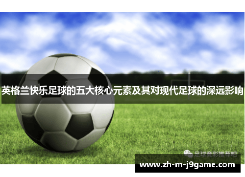 英格兰快乐足球的五大核心元素及其对现代足球的深远影响 英格兰快乐足球的五大核心元素及其对现代足球的深远影响