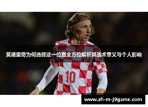 莫德里奇为何选择这一位置全方位解析其战术意义与个人影响