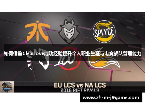 如何借鉴Clearlove成功经验提升个人职业生涯与电竞战队管理能力