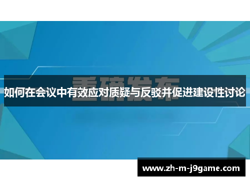 如何在会议中有效应对质疑与反驳并促进建设性讨论