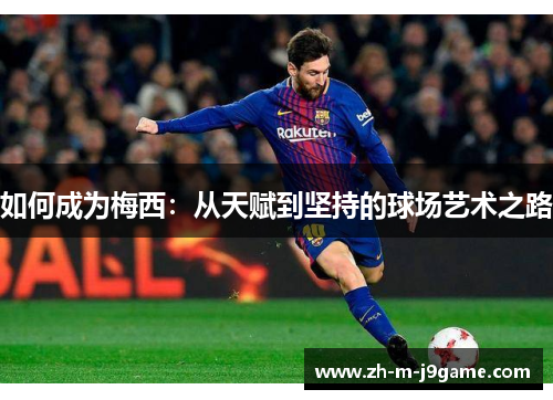 如何成为梅西:从天赋到坚持的球场艺术之路 如何成为梅西:从天赋到坚持的球场艺术之路