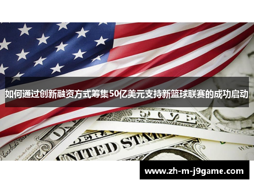 如何通过创新融资方式筹集50亿美元支持新篮球联赛的成功启动 如何通过创新融资方式筹集50亿美元支持新篮球联赛的成功启动
