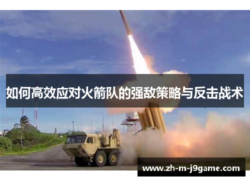 如何高效应对火箭队的强敌策略与反击战术 如何高效应对火箭队的强敌策略与反击战术