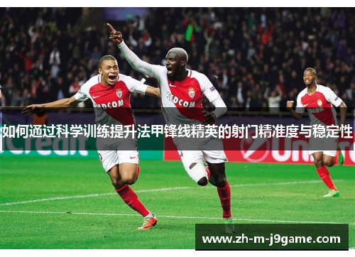 如何通过科学训练提升法甲锋线精英的射门精准度与稳定性