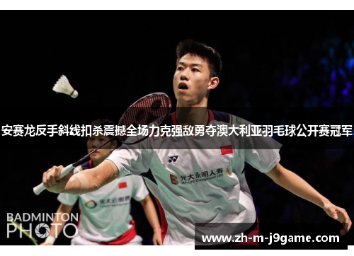 安赛龙反手斜线扣杀震撼全场力克强敌勇夺澳大利亚羽毛球公开赛冠军