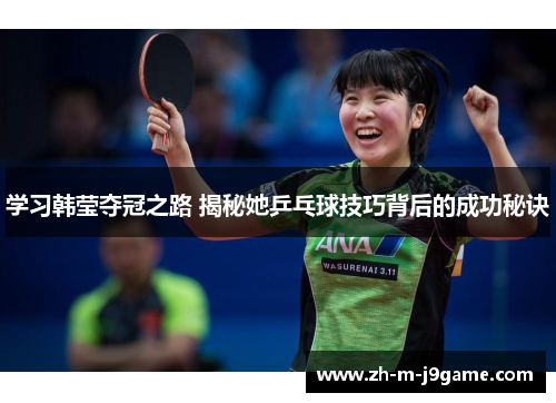 学习韩莹夺冠之路 揭秘她乒乓球技巧背后的成功秘诀 学习韩莹夺冠之路 揭秘她乒乓球技巧背后的成功秘诀