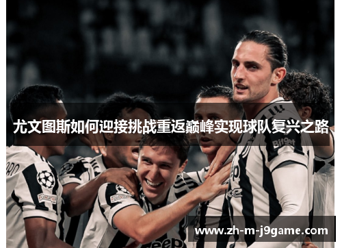 尤文图斯如何迎接挑战重返巅峰实现球队复兴之路