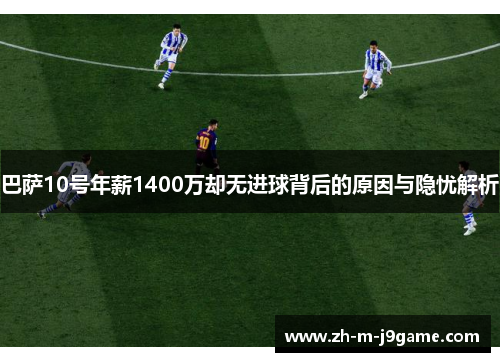 巴萨10号年薪1400万却无进球背后的原因与隐忧解析 巴萨10号年薪1400万却无进球背后的原因与隐忧解析