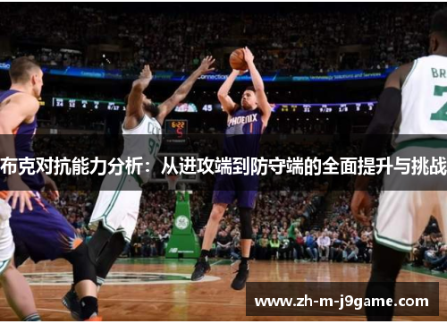 布克对抗能力分析:从进攻端到防守端的全面提升与挑战 布克对抗能力分析:从进攻端到防守端的全面提升与挑战