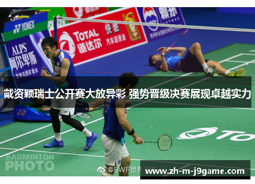 戴资颖瑞士公开赛大放异彩 强势晋级决赛展现卓越实力 戴资颖瑞士公开赛大放异彩 强势晋级决赛展现卓越实力