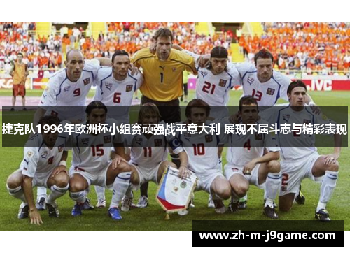 捷克队1996年欧洲杯小组赛顽强战平意大利 展现不屈斗志与精彩表现