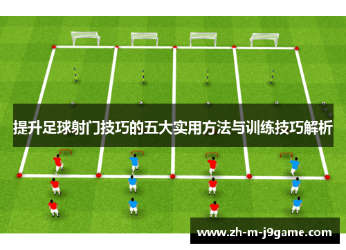 提升足球射门技巧的五大实用方法与训练技巧解析 提升足球射门技巧的五大实用方法与训练技巧解析
