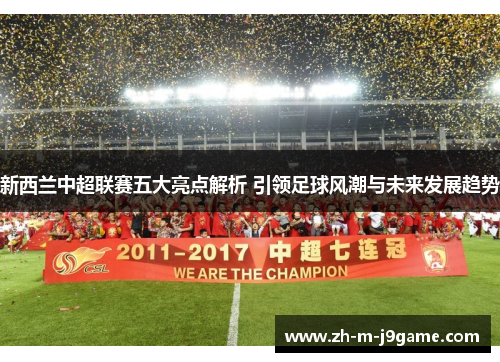 新西兰中超联赛五大亮点解析 引领足球风潮与未来发展趋势