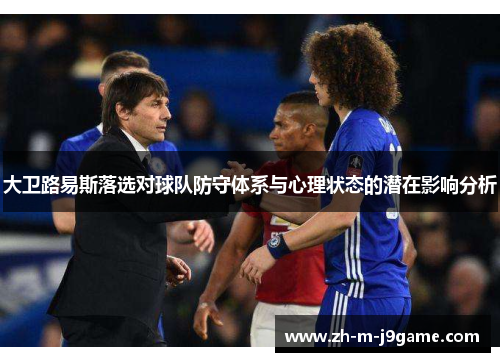 大卫路易斯落选对球队防守体系与心理状态的潜在影响分析 大卫路易斯落选对球队防守体系与心理状态的潜在影响分析