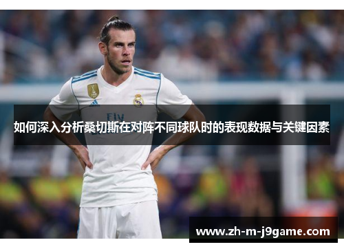 如何深入分析桑切斯在对阵不同球队时的表现数据与关键因素 如何深入分析桑切斯在对阵不同球队时的表现数据与关键因素