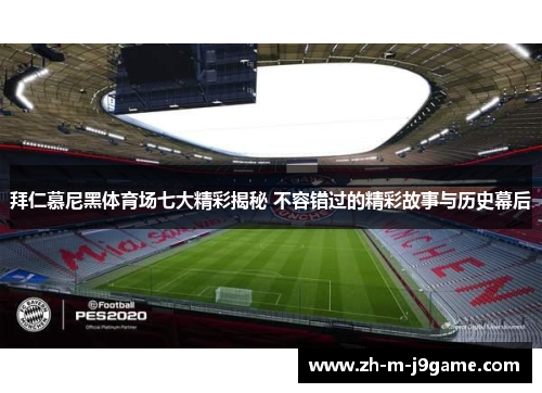 拜仁慕尼黑体育场七大精彩揭秘 不容错过的精彩故事与历史幕后 拜仁慕尼黑体育场七大精彩揭秘 不容错过的精彩故事与历史幕后