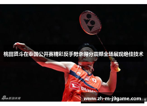 桃田贤斗在泰国公开赛精彩反手劈杀得分震撼全场展现绝佳技术