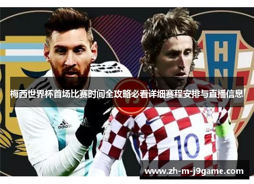 梅西世界杯首场比赛时间全攻略必看详细赛程安排与直播信息 梅西世界杯首场比赛时间全攻略必看详细赛程安排与直播信息
