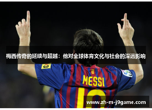 梅西传奇的延续与超越:他对全球体育文化与社会的深远影响 梅西传奇的延续与超越:他对全球体育文化与社会的深远影响