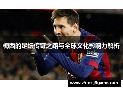 梅西的足坛传奇之路与全球文化影响力解析