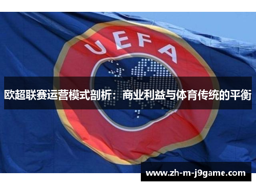 欧超联赛运营模式剖析：商业利益与体育传统的平衡