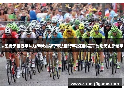 法国男子自行车队力压群雄勇夺环法自行车赛团体冠军创造历史新篇章