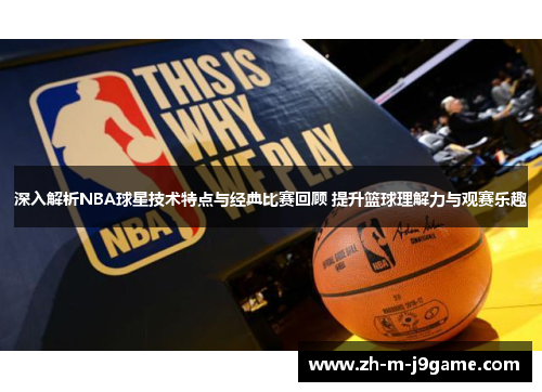 深入解析NBA球星技术特点与经典比赛回顾 提升篮球理解力与观赛乐趣 深入解析NBA球星技术特点与经典比赛回顾 提升篮球理解力与观赛乐趣
