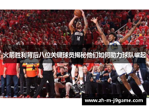 火箭胜利背后八位关键球员揭秘他们如何助力球队崛起