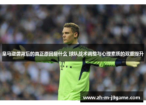 皇马逆袭背后的真正原因是什么 球队战术调整与心理素质的双重提升 皇马逆袭背后的真正原因是什么 球队战术调整与心理素质的双重提升