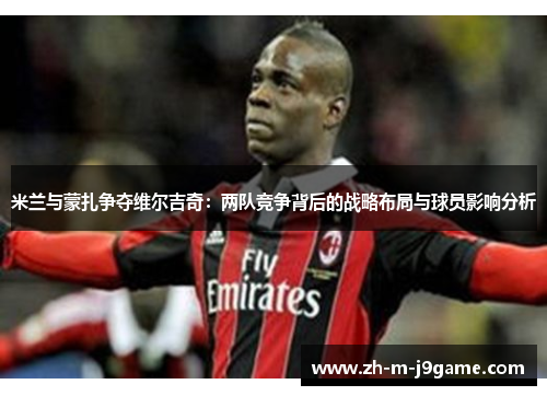 米兰与蒙扎争夺维尔吉奇：两队竞争背后的战略布局与球员影响分析