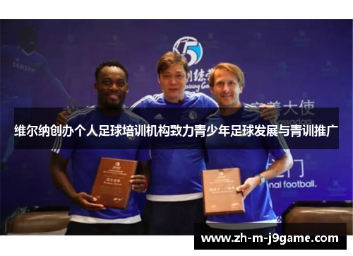 维尔纳创办个人足球培训机构致力青少年足球发展与青训推广 维尔纳创办个人足球培训机构致力青少年足球发展与青训推广