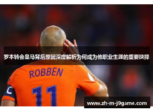 罗本转会皇马背后原因深度解析为何成为他职业生涯的重要抉择 罗本转会皇马背后原因深度解析为何成为他职业生涯的重要抉择