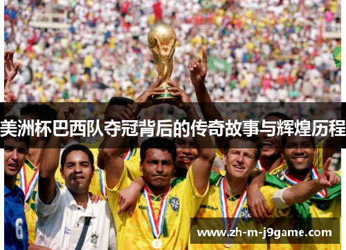 美洲杯巴西队夺冠背后的传奇故事与辉煌历程