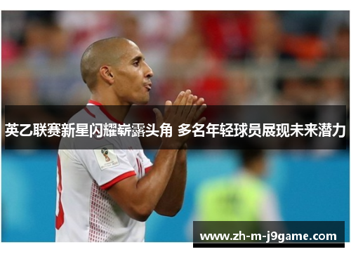 英乙联赛新星闪耀崭露头角 多名年轻球员展现未来潜力