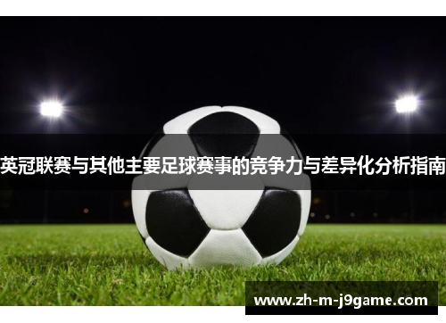 英冠联赛与其他主要足球赛事的竞争力与差异化分析指南 英冠联赛与其他主要足球赛事的竞争力与差异化分析指南