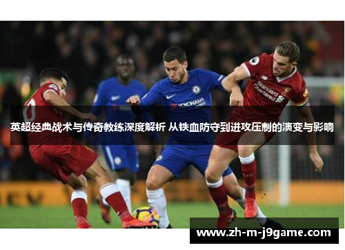 英超经典战术与传奇教练深度解析 从铁血防守到进攻压制的演变与影响 英超经典战术与传奇教练深度解析 从铁血防守到进攻压制的演变与影响