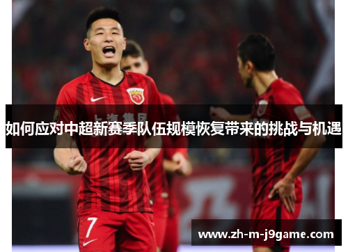 如何应对中超新赛季队伍规模恢复带来的挑战与机遇 如何应对中超新赛季队伍规模恢复带来的挑战与机遇