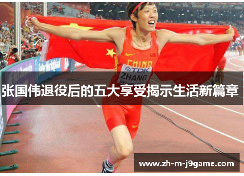 张国伟退役后的五大享受揭示生活新篇章 