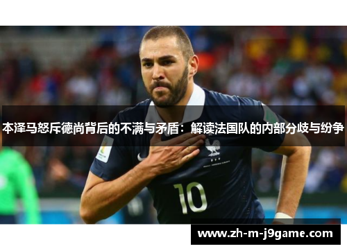 本泽马怒斥德尚背后的不满与矛盾：解读法国队的内部分歧与纷争