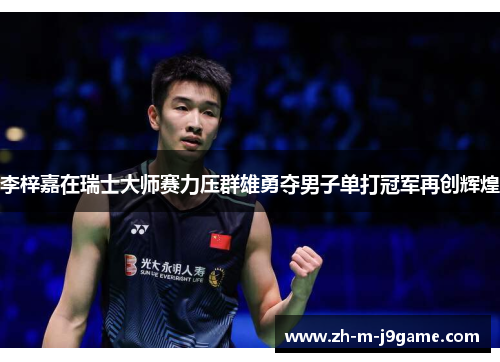 李梓嘉在瑞士大师赛力压群雄勇夺男子单打冠军再创辉煌