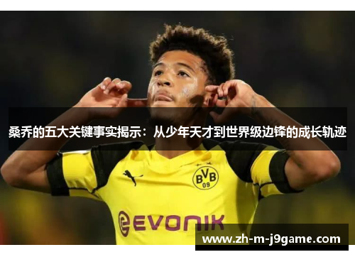 桑乔的五大关键事实揭示：从少年天才到世界级边锋的成长轨迹