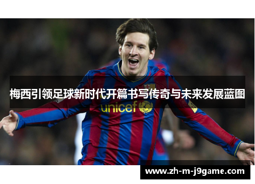 梅西引领足球新时代开篇书写传奇与未来发展蓝图